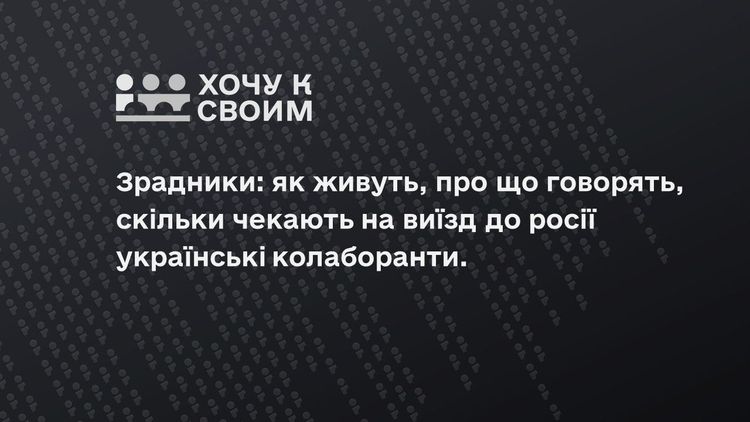 Зрадники: як живуть, про що говорять та скільки чекають на виїзд до росії українські колаборанти